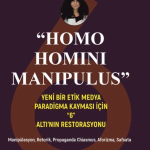 “HOMO  HOMINI  MANIPULUS”  YENİ BİR ETİK MEDYA PARADİGMA KAYMASI İÇİN “6”  ALTI’NIN RESTORASYONU